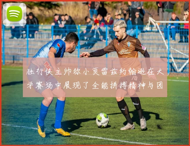 独行侠主帅称小莫雷兹约翰逊在大学赛场中展现了全能拼搏精神与团队奉献精神