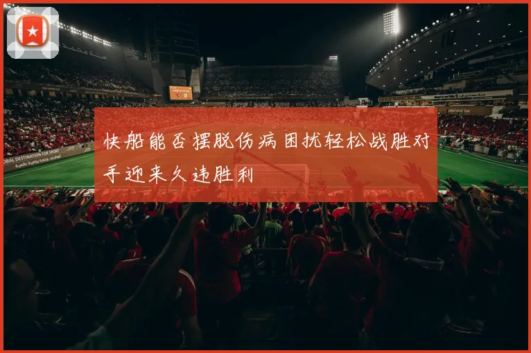 快船能否摆脱伤病困扰轻松战胜对手迎来久违胜利