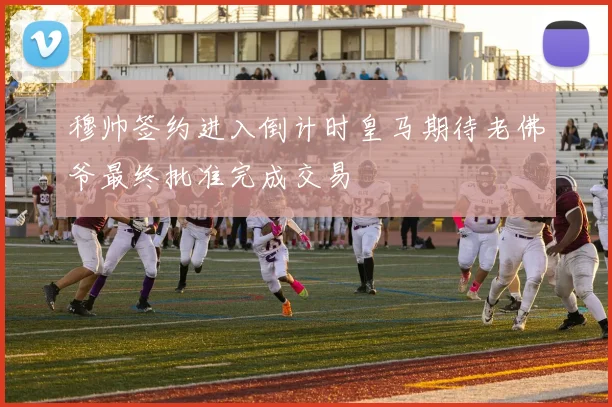 穆帅签约进入倒计时皇马期待老佛爷最终批准完成交易