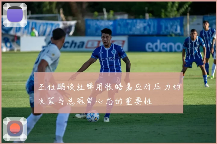 王仕鹏谈杜锋用张皓嘉应对压力的决策与总冠军心态的重要性