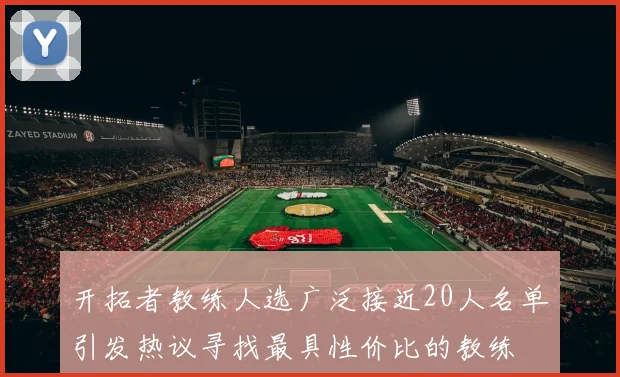 开拓者教练人选广泛接近20人名单引发热议寻找最具性价比的教练