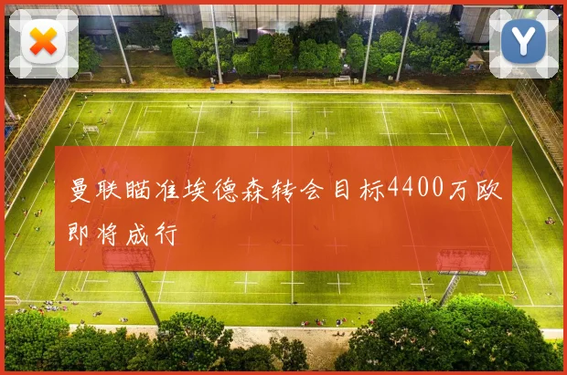 曼联瞄准埃德森转会目标4400万欧即将成行