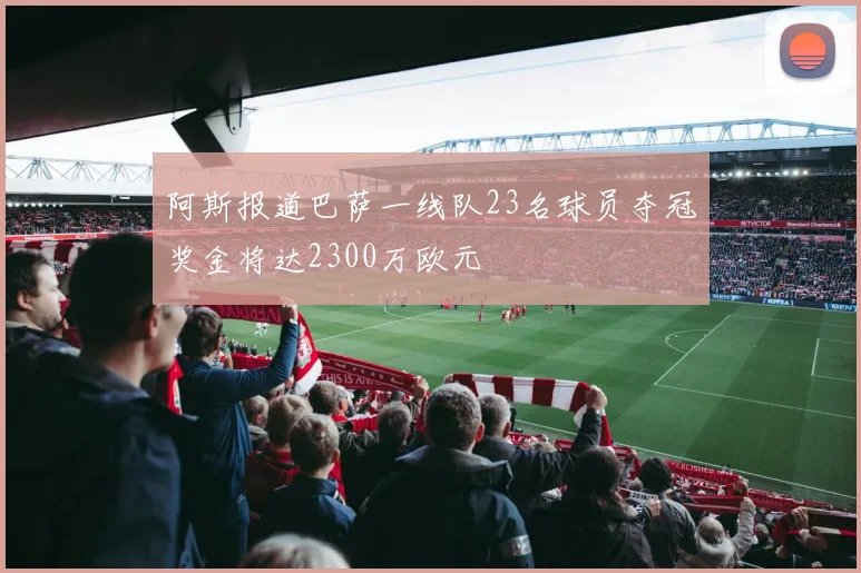 阿斯报道巴萨一线队23名球员夺冠奖金将达2300万欧元